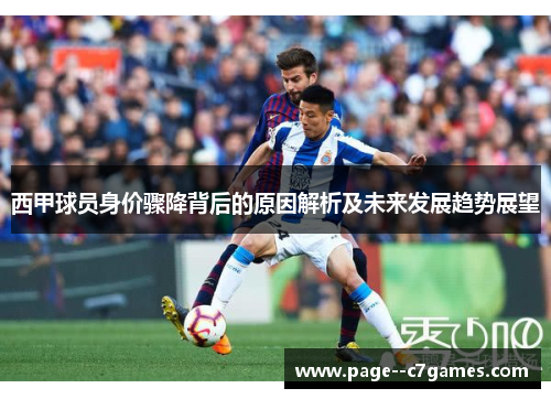 西甲球员身价骤降背后的原因解析及未来发展趋势展望 西甲球员身价骤降背后的原因解析及未来发展趋势展望
