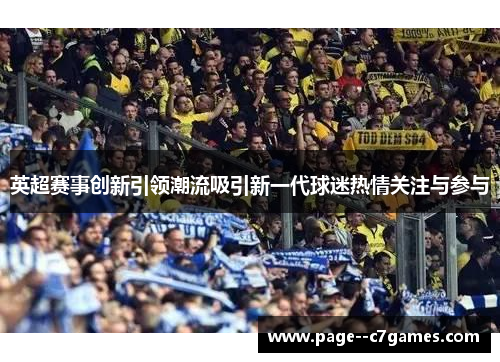 英超赛事创新引领潮流吸引新一代球迷热情关注与参与