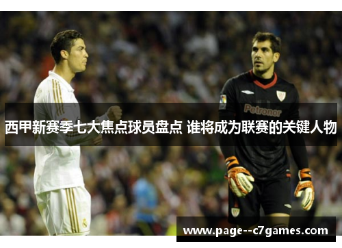 西甲新赛季七大焦点球员盘点 谁将成为联赛的关键人物