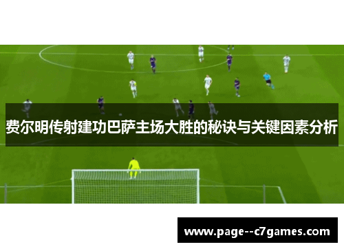 费尔明传射建功巴萨主场大胜的秘诀与关键因素分析