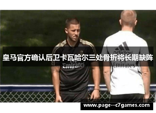 皇马官方确认后卫卡瓦哈尔三处骨折将长期缺阵