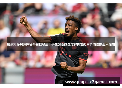 聚焦科曼对阵巴黎圣日耳曼法甲进攻端贡献深度解析表现与价值影响战术作用 聚焦科曼对阵巴黎圣日耳曼法甲进攻端贡献深度解析表现与价值影响战术作用