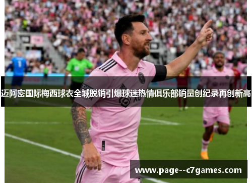 迈阿密国际梅西球衣全城脱销引爆球迷热情俱乐部销量创纪录再创新高