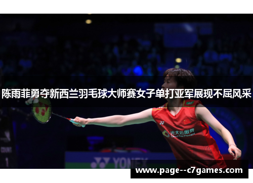 陈雨菲勇夺新西兰羽毛球大师赛女子单打亚军展现不屈风采