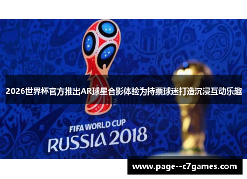 2026世界杯官方推出AR球星合影体验为持票球迷打造沉浸互动乐趣 2026世界杯官方推出AR球星合影体验为持票球迷打造沉浸互动乐趣