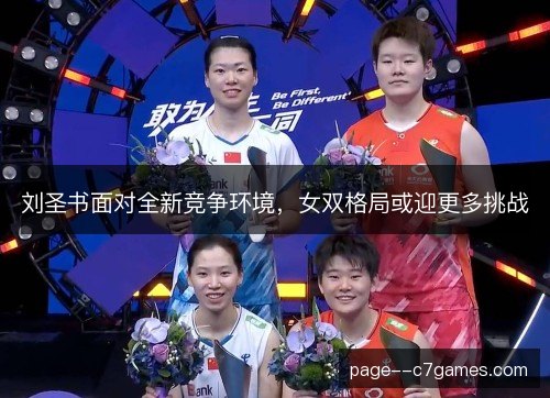 刘圣书面对全新竞争环境，女双格局或迎更多挑战