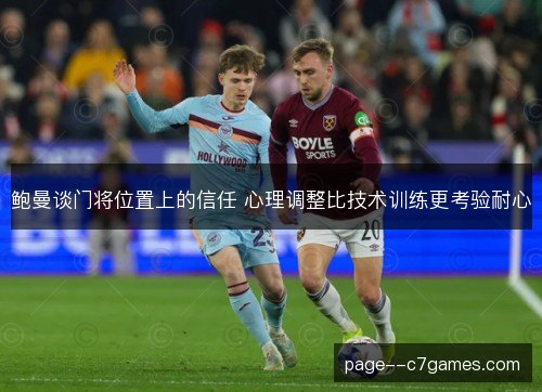 鲍曼谈门将位置上的信任 心理调整比技术训练更考验耐心